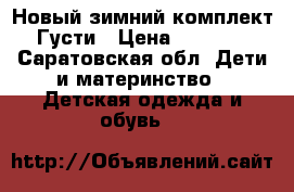 Новый зимний комплект Густи › Цена ­ 4 500 - Саратовская обл. Дети и материнство » Детская одежда и обувь   